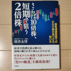 さらば１０倍株、短期で狙う２倍株　景気減速局面での大化け株の見つけ方、狙い方 朝香友博／著