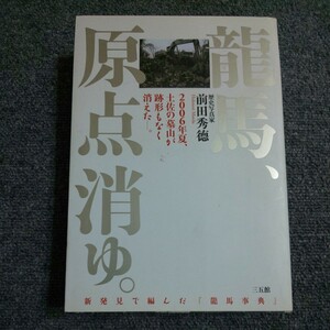 竜馬、原点消ゆ。　２００６年夏、土佐の墓山が跡形もなく消えた－。　新発見で編んだ『竜馬事典』 　前田秀徳／著