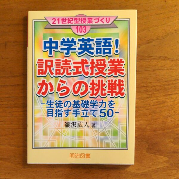 中学英語！訳読式授業からの挑戦--生徒の基礎学力を目指す手立て50- 瀧沢広人著