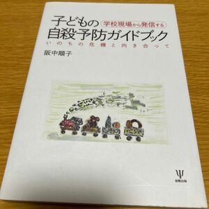 学校現場から発信する子どもの自殺予防ガイドブック　いのちの危機と向き合って （学校現場から発信する） 阪中順子／著