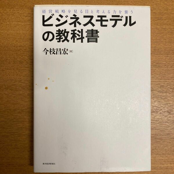 ビジネスモデルの教科書　経営戦略を見る目と考える力を養う （経営戦略を見る目と考える力を養う） 今枝昌宏／著