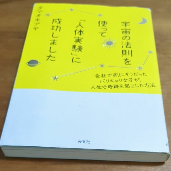 宇宙の法則を使って「人体実験」に成功しました　会社で死にそうだったバリキャリ女子が、人生で奇跡を起こした方法 タマオキアヤ／著