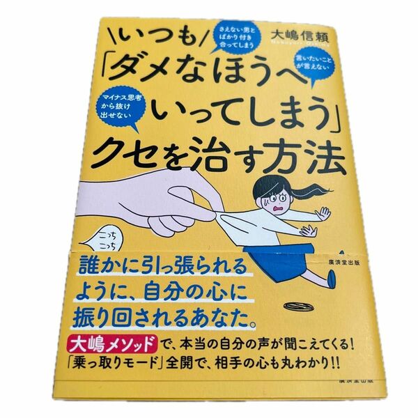 いつも「ダメなほうへいってしまう」クセを治す方法　言いたいことが言えない　マイナス思考から抜け出せない 大嶋信頼／著