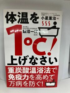 体温を１℃！上げなさい　「重炭酸温浴法」で免疫力を高めて万病を防ぐ！ 小星重治／著　飯沼一茂／監修