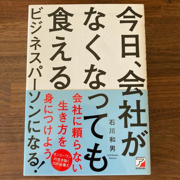 今日、会社がなくなっても食えるビジネスパーソンになる！ （ＡＳＵＫＡ　ＢＵＳＩＮＥＳＳ） 石川和男／著