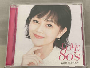 【オムニバス】 CD； LOVE 80's ~あの頃をもう一度~