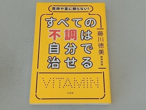 すべての不調は自分で治せる 藤川徳美