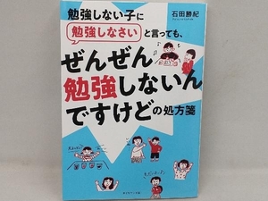 勉強しない子に勉強しなさいと言っても、ぜんぜん勉強しないんですけどの処方箋 石田勝紀