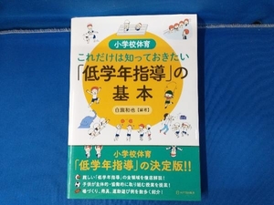 小学校体育これだけは知っておきたい「低学年指導」の基本 白旗和也