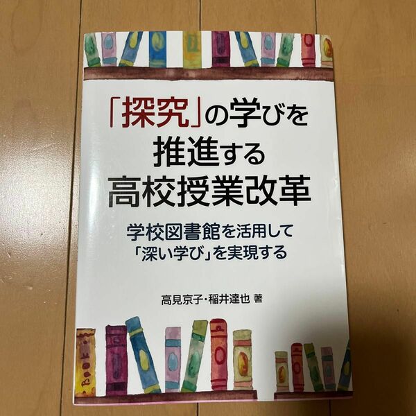 「探究」の学びを推進する高校授業改革　学校図書館を活用して「深い学び」を実現する 高見京子／著　稲井達也／著