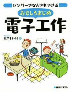 センサーでなんでもできる　おもしろまじめ電子工作／蔵下まさゆき(著者)