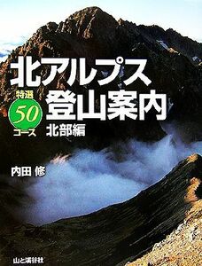 北アルプス登山案内 特選５０コース　北部編／内田修【著】