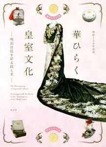 華ひらく皇室文化 明治１５０年記念　明治宮廷を彩る技と美／青幻舎