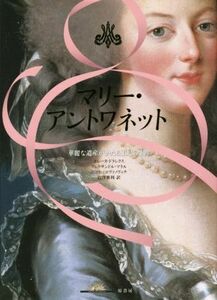 マリー・アントワネット 華麗なる遺産がかたる王妃の生涯／エレーヌ・ドラレクス(著者),岩澤雅利(訳者)