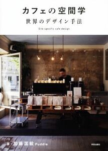 カフェの空間学　世界のデザイン手法 Ｓｉｔｅ　ｓｐｅｃｉｆｉｃ　ｃａｆｅ　ｄｅｓｉｇｎ／加藤匡毅(著者),Ｐｕｄｄｌｅ(著者)