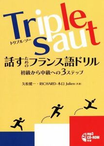 Ｔｒｉｐｌｅ　ｓａｕｔ　話すためのフランス語ドリル 初級から中級への３ステップ／久松健一(著者),リチャード・キグチ・ジュリアン(著者)