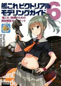 艦これピクトリアルモデリングガイド(６) 『艦これ』提督のための艦船模型ガイドブック／ネイビーヤード編集部(編者)