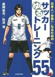 日本人が世界一になるためのサッカーゆるトレーニング５５／高岡英夫(著者),松井浩(著者)