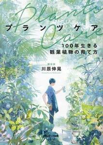 プランツケア １００年生きる観葉植物の育て方／川原伸晃(著者)