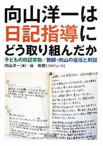 向山洋一は日記指導にどう取り組んだか 子どもの日記実物／教師・向山の返信と解説／向山洋一【著】，谷和樹【プロデュース】