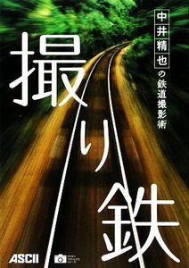 撮り鉄 中井精也の鉄道撮影術 アスキーフォトレシピシリーズ／中井精也【著】