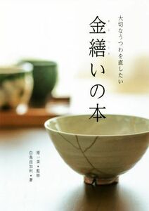 金繕いの本 大切なうつわを直したい／白鳥由加利(著者),原一菜