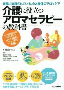 現場で実践されている、心と身体のアロマケア　介護に役立つアロマセラピーの教科書 ケア現場でのアロマケアすべて網羅！これ一冊でＯＫ／