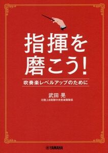 指揮を磨こう！ 吹奏楽レベルアップのために／武田晃(著者)