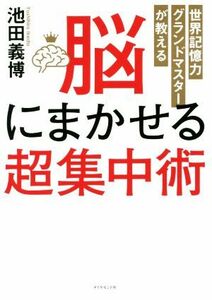 脳にまかせる超集中術 世界記憶力グランドマスターが教える／池田義博(著者)