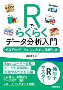 Ｒでらくらくデータ分析入門　効率的なデータ加工のための基礎知識／西田典充(著者)