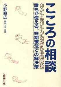 こころの相談 カウンセリングを超える新技法　誰もが使える、短期療法での解決策／小野直広(著者)