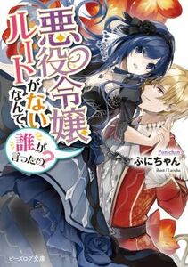 悪役令嬢ルートがないなんて、誰が言ったの？ ビーズログ文庫／ぷにちゃん(著者),Ｌａｒｕｈａ(イラスト)