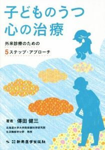 子どものうつ　心の治療 外来診療のための５ステップ・アプローチ／傳田健三(著者)