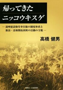 帰ってきたニッコウキスゲ 満州建設勤労奉仕隊の制度体系と新潟・清和開拓団班の活動の全貌／高橋健男(著者)