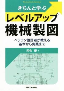 きちんと学ぶレベルアップ機械製図 ベテラン設計者が教える基本から実践まで／河合優(著者)