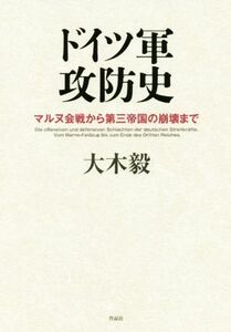 ドイツ軍攻防史 マルヌ会戦から第三帝国の崩壊まで／大木毅(著者)