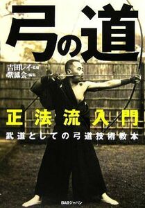 正法流入門　弓の道 武道としての弓道技術教本／吉田レイ【監修】，紫鳳会【編】