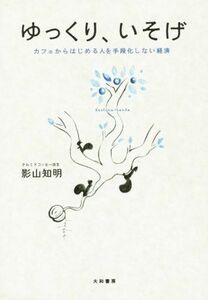 ゆっくり、いそげ カフェからはじめる人を手段化しない経済／影山知明(著者)