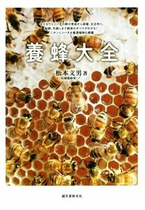 養蜂大全 セイヨウミツバチの群の育成から採蜜、女王作り、給餌、冬越しまで飼育のすべてがわかる! ニホンミツバチ＆蜜源植物も網羅／松本
