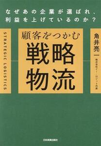 顧客をつかむ　戦略物流 なぜあの企業が選ばれ、利益を上げているのか？／角井亮一(著者)