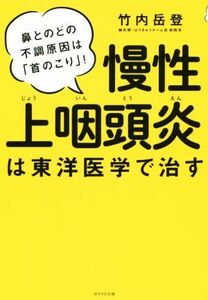 慢性上咽頭炎は東洋医学で治す 鼻とのどの不調原因は「首のこり」！／竹内岳登(著者)