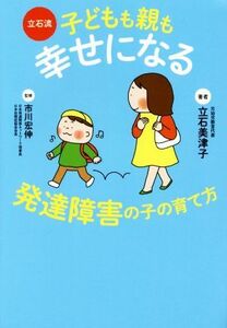 立石流　子どもも親も幸せになる発達障害の子の育て方／立石美津子(著者),市川宏伸