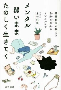 メンタル弱いままたのしく生きてく 精神科医が教える　自分で自分のメンタルケア／木村好珠(著者)