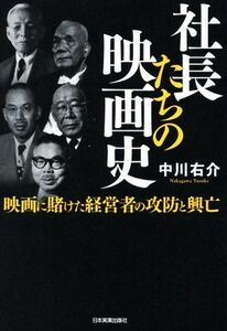 社長たちの映画史 映画に賭けた経営者の攻防と興亡／中川右介(著者)