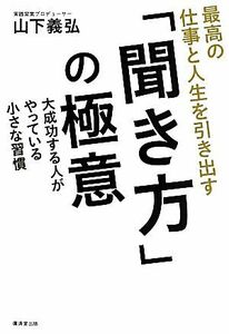 最高の仕事と人生を引き出す「聞き方」の極意 大成功する人がやっている、小さな習慣／山下義弘【著】