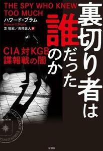 裏切り者は誰だったのか ＣＩＡ対ＫＧＢ諜報戦の闇／ハワード・ブラム(著者),芝瑞紀(訳者),高岡正人(訳者)