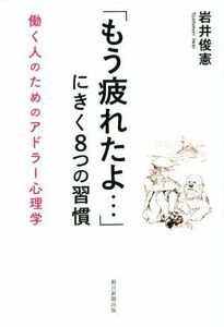 「もう疲れたよ…」にきく８つの習慣 働く人のためのアドラー心理学／岩井俊憲(著者)