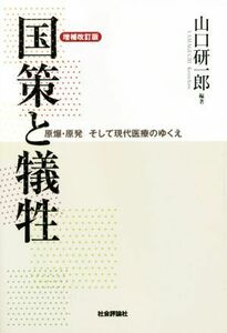 国策と犠牲　原爆・原発　そして現代医療のゆくえ　増補改訂版／山口研一郎(その他)