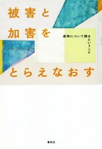 被害と加害をとらえなおす　改題増補 虐待について語るということ／信田さよ子(著者),シャナ・キャンベル(著者),上岡陽江(著者)