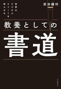 教養としての書道 世界のビジネスエリートを唸らせる／前田鎌利(著者)